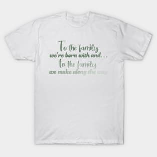 To the family we're born with! T-Shirt